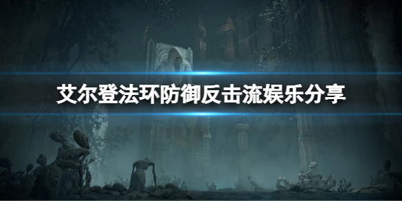 《艾爾登法環》如何完全防禦？防禦反擊娛樂流分享