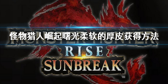 《怪物獵人崛起》曙光柔軟的厚皮怎麼獲得？曙光柔軟的厚皮獲得方法
