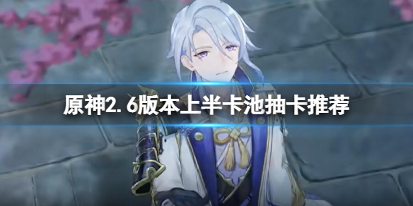 《原神》2.6版本上半卡池抽卡推薦 2.6版上半卡池抽什麼好？