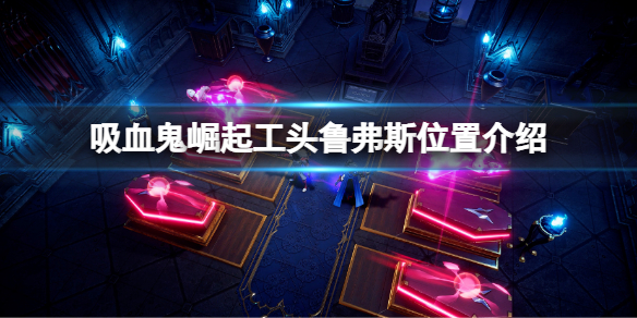 《吸血鬼崛起》工頭魯弗斯在哪 Vrising工頭魯弗斯位置介紹