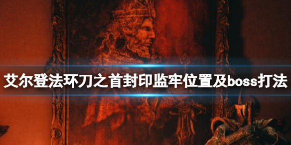《艾爾登法環》刀之首封印監牢在哪？刀之首封印監牢位置及boss打法