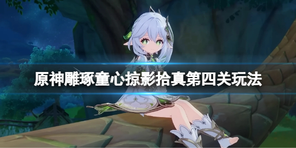 《原神》雕琢童心掠影拾真第四天怎麼玩？雕琢童心掠影拾真第四關玩法