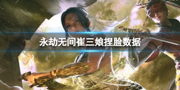 《永劫無間》崔三娘捏臉數據逐浪分享 逐浪崔三娘怎麼捏