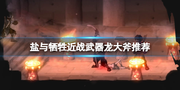 《鹽與獻祭》近戰武器用什麼？近戰武器推薦