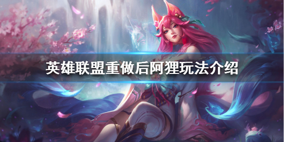 《英雄聯盟》阿狸重做後怎麼玩？重做後阿狸玩法介紹
