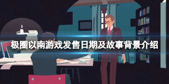 《極圈以南》游戲什麼時候發售？游戲發售日期及故事背景介紹