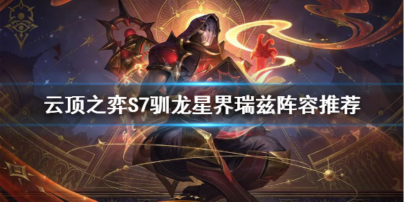 《雲頂之弈》S7瑞茲怎麼玩？S7馴龍星界瑞茲陣容推薦