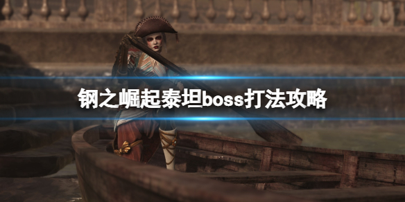 《鋼之崛起》泰坦boss有幾個？泰坦boss打法攻略