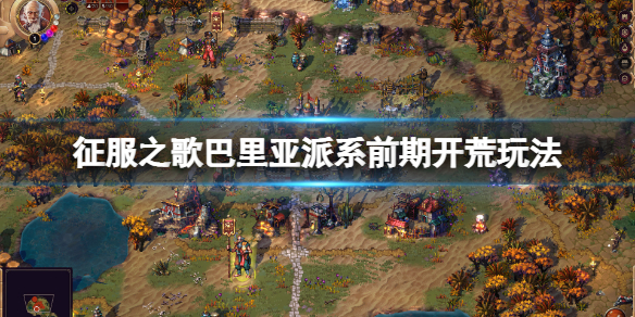 《征服之歌》巴里亞怎麼開局？巴里亞派系前期開荒玩法