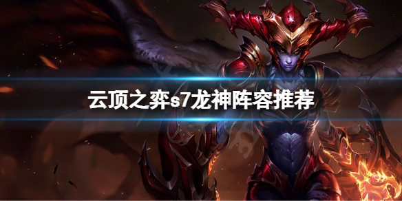《雲頂之弈》s7巨龍之境陣容 s7龍神陣容推薦