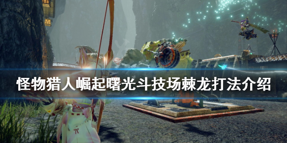 《怪物獵人崛起》棘龍怎麼打？曙光鬥技場棘龍打法介紹