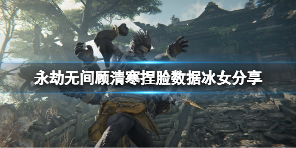《永劫無間》顧清寒捏臉數據冰女分享 冰女顧清寒怎麼捏？