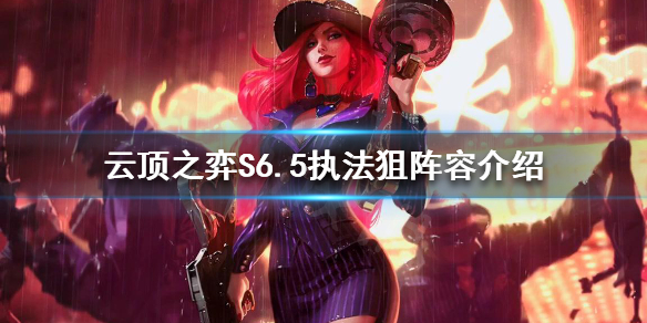 《雲頂之弈》新版本最強後期陣容是什麼？S6.5執法狙陣容介紹