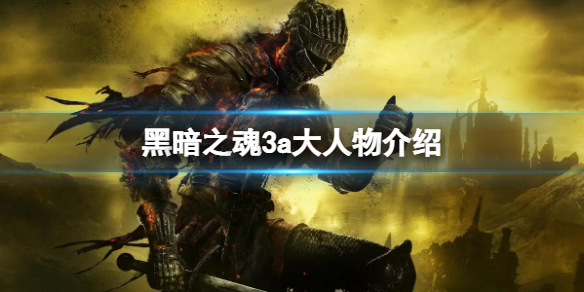 《黑暗之魂3》a大是誰？a大人物介紹