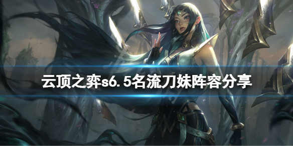 《雲頂之弈》s6.5名流刀妹怎麼玩？s6.5名流刀妹陣容分享