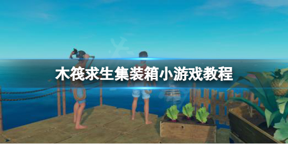 《木筏求生》集裝箱小游戲怎麼玩？raft集裝箱小游戲教程
