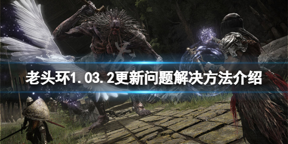 《艾爾登法環》1.03.2更新閃退怎麼辦？1.03.2更新問題解決方法介紹