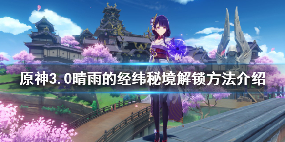 《原神》晴雨的經緯秘境如何解鎖？3.0晴雨的經緯秘境解鎖方法介紹