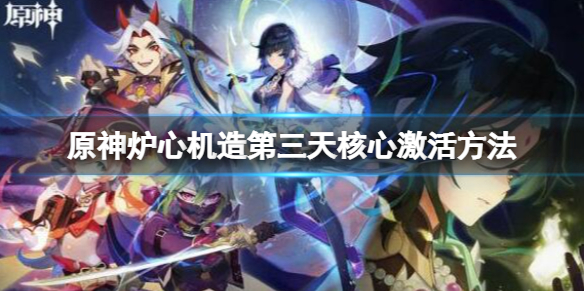 《原神》爐心機造兌換券怎麼用？爐心機造第三天核心激活方法