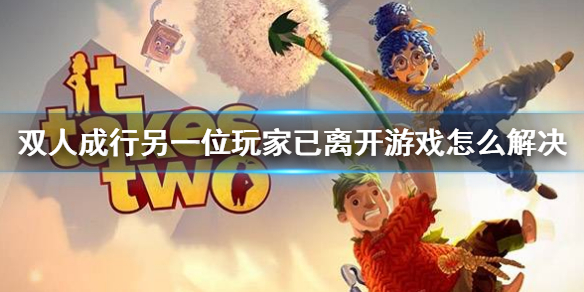 《雙人成行》另一位玩家已離開游戲怎麼解決?游戲斷線解決方法