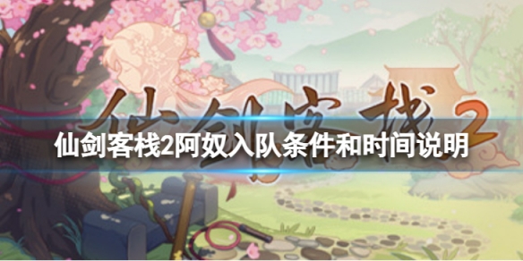 《仙劍客棧2》阿奴什麼時候來？阿奴入隊條件和時間說明