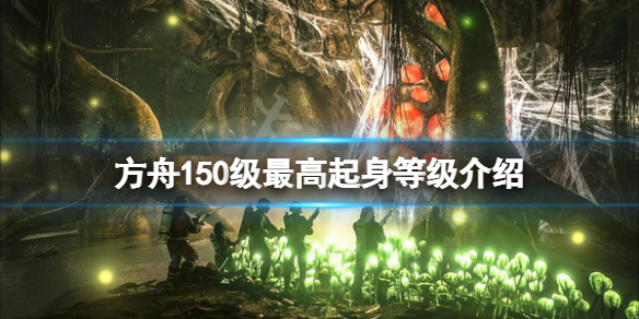 《方舟生存進化》150級起身多少級？150級最高起身等級介紹