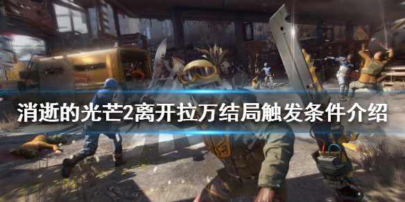 《消逝的光芒2》結局如何離開拉萬？離開拉萬結局觸發條件介紹