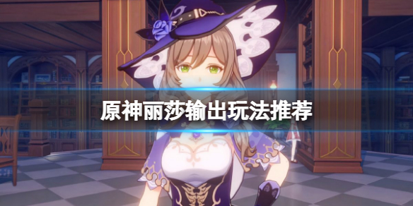 《原神》麗莎怎麼輸出？麗莎輸出玩法推薦