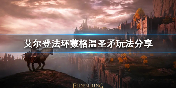 《艾爾登法環》蒙格溫聖矛怎麼玩？蒙格溫聖矛玩法分享
