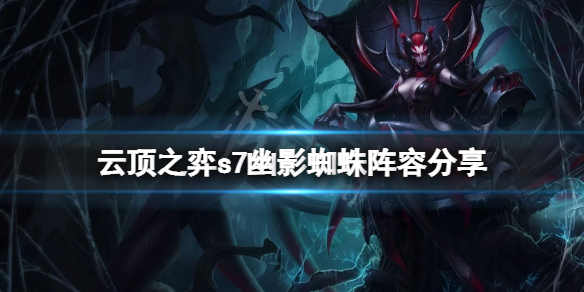 《雲頂之弈》s7幽影蜘蛛怎麼玩？s7幽影蜘蛛陣容分享