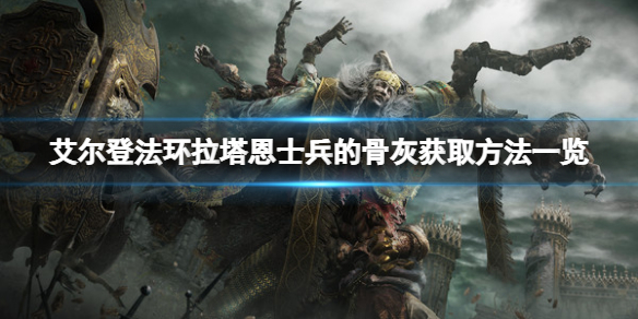 《艾爾登法環》拉塔恩士兵的骨灰在哪？拉塔恩士兵的骨灰獲取方法一覽