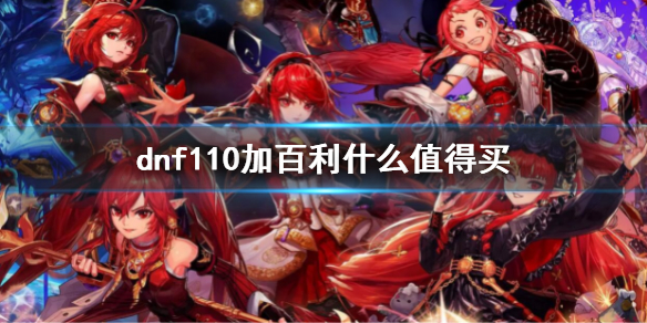 《dnf》110加百利什麼值得買？110級加百利購買指南