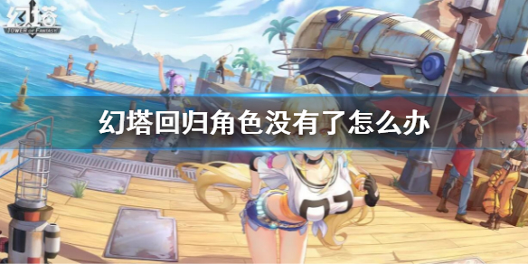 《幻塔》回歸賬號角色沒有了 回歸角色不見解決方法