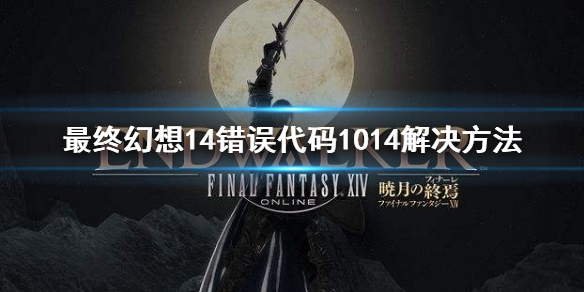 《最終幻想14》錯誤代碼1014怎麼辦 錯誤代碼1014解決方法