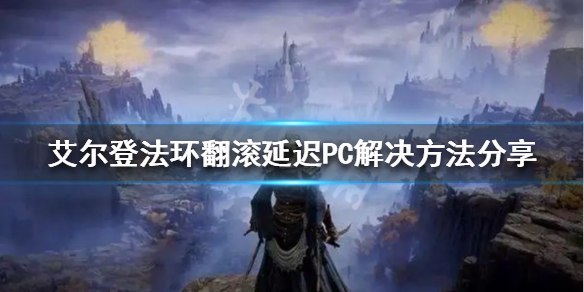 《艾爾登法環》艾爾登法環翻滾延遲怎麼辦？翻滾延遲PC解決方法分享