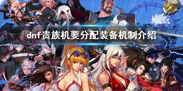 《dnf》貴族機要分配裝備機制介紹 貴族機要副本裝備怎麼分配