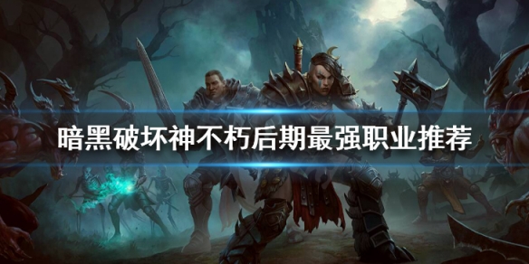 《暗黑破壞神不朽》後期最強職業推薦 什麼職業厲害