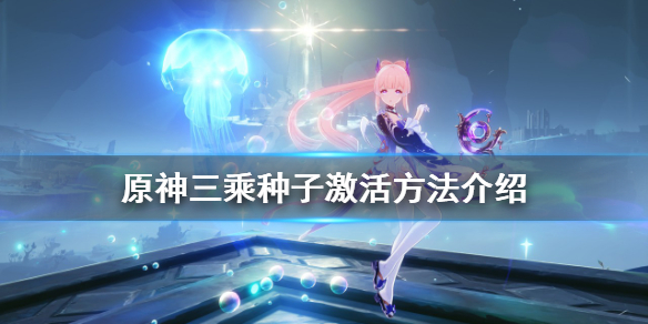 《原神》三乘種子如何激活？三乘種子激活方法介紹