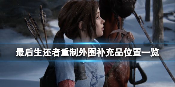 《最後生還者重製版》怎麼玩？外圍補充品位置一覽