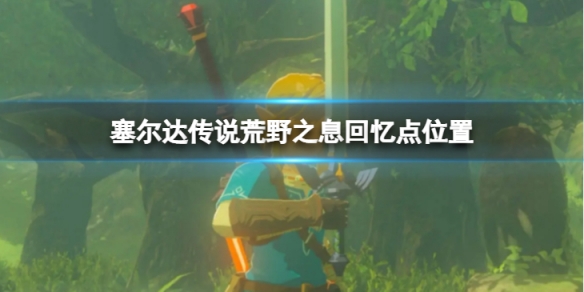 《塞爾達傳說荒野之息》回憶點位置在哪？回憶點位置介紹