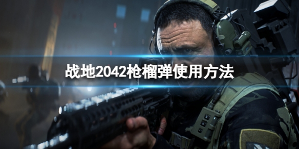 《戰地2042》槍榴彈怎麼用？槍榴彈使用方法