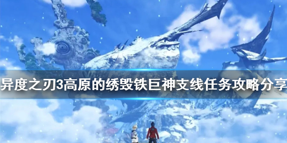《異度之刃3》支線任務有哪些？高原的綉毀鐵巨神支線任務攻略分享