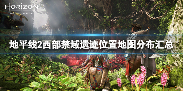 《地平線2西部禁域》遺跡位置地圖分布匯總 遺跡位置在哪？