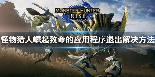 《怪物獵人崛起》致命的應用程序退出怎麼辦？致命的應用程序退出解決方法