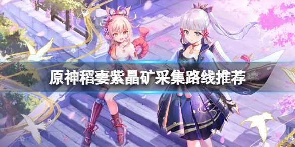 《原神》稻妻紫晶礦在哪裡採集？稻妻紫晶礦採集路線推薦