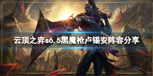 《雲頂之弈》s6.5黑魔槍盧錫安怎麼玩？s6.5黑魔槍盧錫安陣容分享