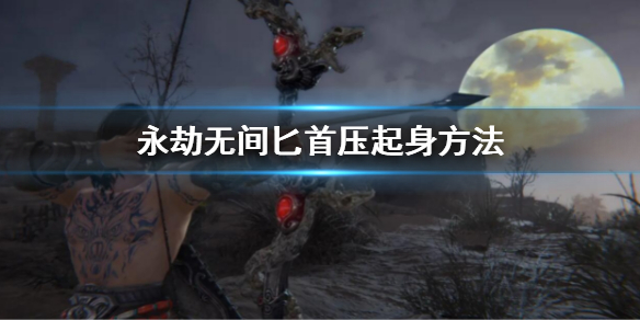 《永劫無間》匕首怎麼壓起身？匕首壓起身方法