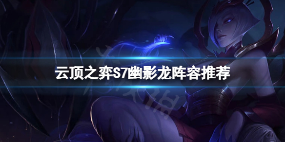 《雲頂之弈》S7幽影龍陣容怎麼玩？S7幽影龍陣容推薦