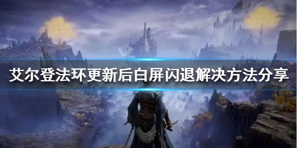 《艾爾登法環》白屏閃退怎麼辦？更新後白屏閃退解決方法分享