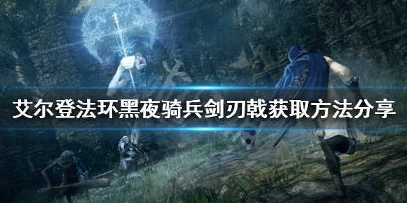 《艾爾登法環》黑夜騎兵劍刃戟如何獲得？黑夜騎兵劍刃戟獲取方法分享